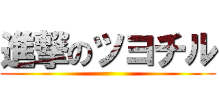 進撃のツヨチル ()