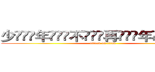 少ۣۖิ年ۣۖิ不ۣۖิ再ۣۖิ年ۣۖิ少ۣۖิ (attack on titan)
