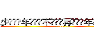 少ۣۖิ年ۣۖิ不ۣۖิ再ۣۖิ年ۣۖิ少ۣۖิ (attack on titan)
