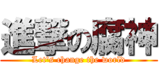 進撃の腐神 (Let\'s change the world)