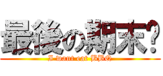 最後の期末烤 (I want eat BBQ)