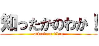 知ったかのわか！ (attack on titan)