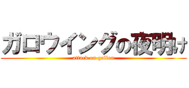 ガロウイングの夜明け (attack on gallon)