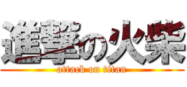 進撃の火柴 (attack on titan)