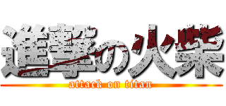 進撃の火柴 (attack on titan)