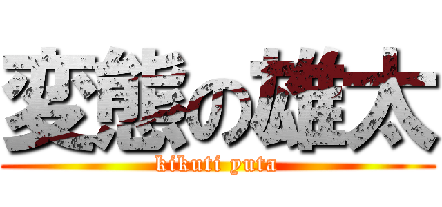 変態の雄太 (kikuti yuta)