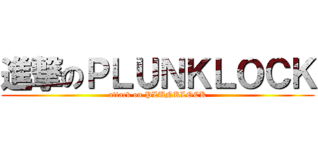 進撃のＰＬＵＮＫＬＯＣＫ (attack on PLUNKLOCK)