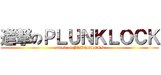 進撃のＰＬＵＮＫＬＯＣＫ (attack on PLUNKLOCK)