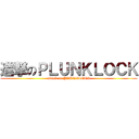 進撃のＰＬＵＮＫＬＯＣＫ (attack on PLUNKLOCK)