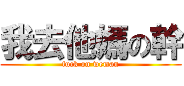 我去他媽の幹 (fuck on weman)