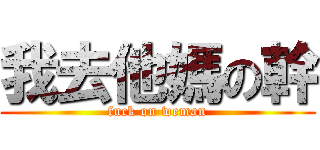 我去他媽の幹 (fuck on weman)