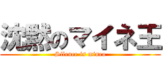 沈黙のマイネ王 (Silence is mineo)