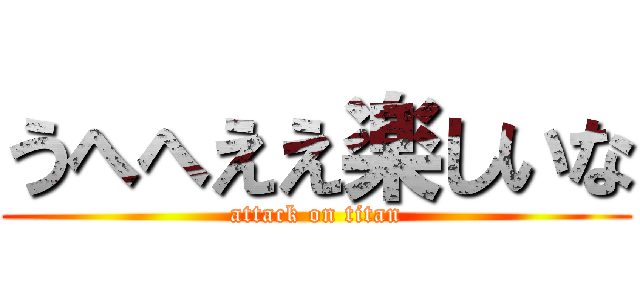 うへへええ楽しいな (attack on titan)