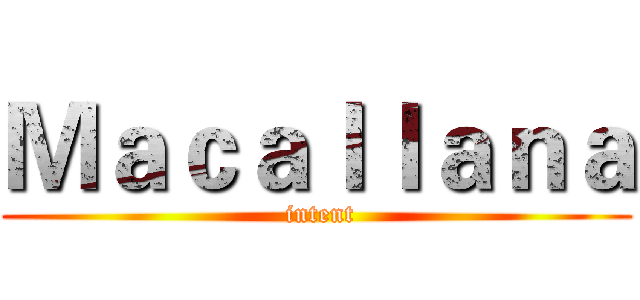 Ｍａｃａｌｌａｎａ ( intent)