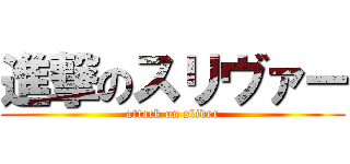進撃のスリヴァー (attack on sliver)