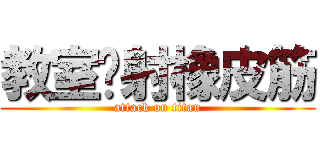 教室內射橡皮筋 (attack on titan)