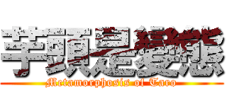 芋頭是變態 (Metamorphosis of Taro)