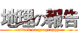 地理の報告 (attack on geography)