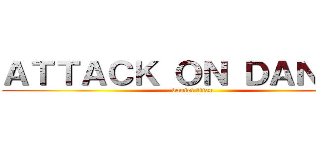 ＡＴＴＡＣＫ ＯＮ ＤＡＮＩＥＬ (daniel titan)