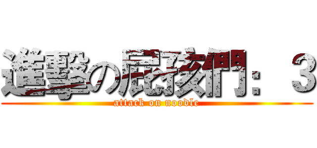 進擊の屁孩們：３ (attack on noodle)