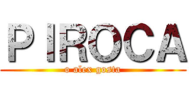 ＰＩＲＯＣＡ (o alex gosta)