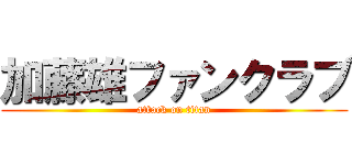 加藤雄ファンクラブ (attack on titan)