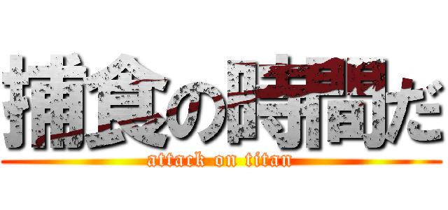 捕食の時間だ (attack on titan)