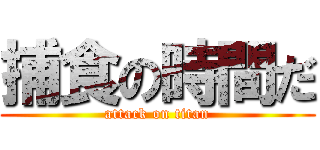 捕食の時間だ (attack on titan)