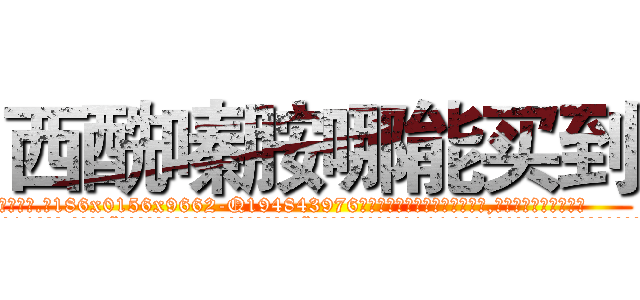 西酰嗪胺哪能买到 (西酰嗪胺哪能买到【电.话186x0156x9662-Q194843976林氏药业】我们做的是长期生意,靠的是老客户长期支持
参考消息网2月20日报道 韩媒称，“剩女多、离婚率高的城市，房价一定会上涨。”这是中国经济学家金岩石2016年12月参加在上海举行的房地产相关论坛时说的话。
)