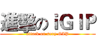 進擊のｉＧＩＰ (attack on sexy GIP)