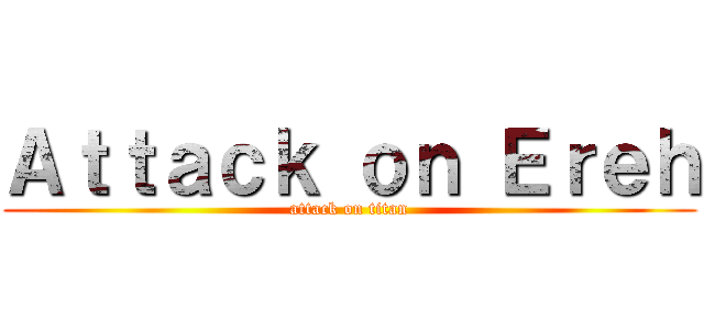 Ａｔｔａｃｋ ｏｎ Ｅｒｅｈ (attack on titan)