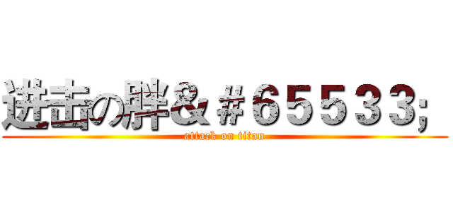 进击の胖＆＃６５５３３； (attack on titan)