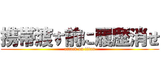 携帯渡す前に履歴消せ (attack on titan)