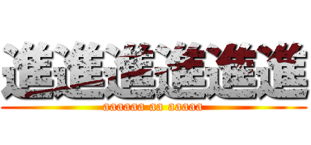 進進進進進進 (aaaaaa aa aaaaa)