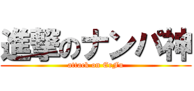 進撃のナンパ神 (attack on ErFu)