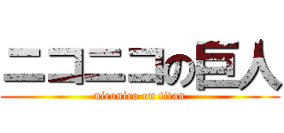 ニコニコの巨人 (niconico on titan)