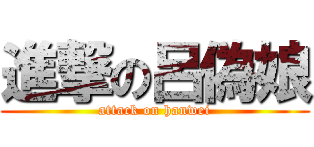 進撃の呂偽娘 (attack on hanwei)