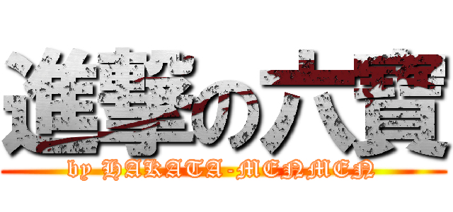 進撃の六寶 (by HAKATA-MENMEN)