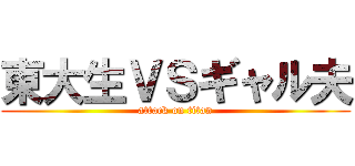 東大生ＶＳギャル夫 (attack on titan)