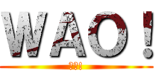 ＷＡＯ！ (わお!)