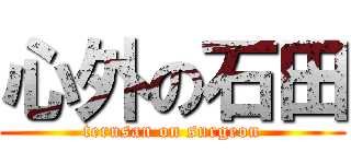 心外の石田 (terusan on surgeon)