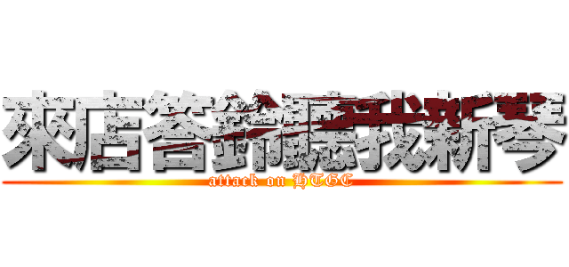 來店答鈴聽我新琴 (attack on HTGC)