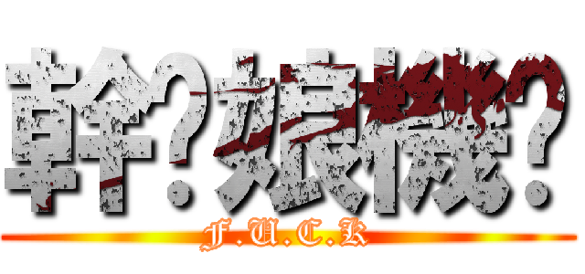 幹你娘機掰 (F.U.C.K)
