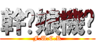 幹你娘機掰 (F.U.C.K)