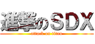 進撃のＳＤＸ (attack on titan)