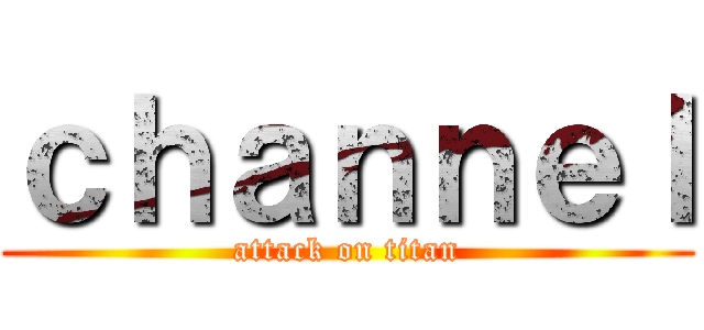 ｃｈａｎｎｅｌ (attack on titan)