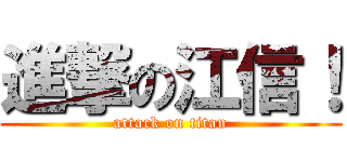 進撃の江信！ (attack on titan)