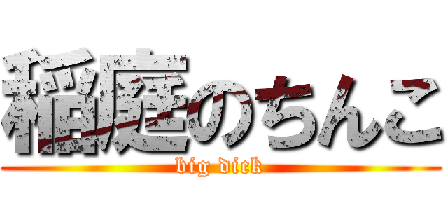 稲庭のちんこ (big dick)