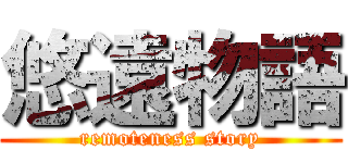 悠遠物語 (remoteness story)