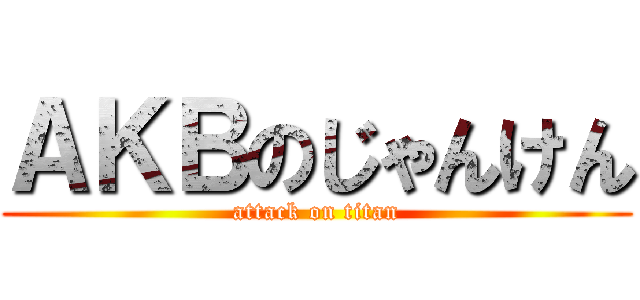 ＡＫＢのじゃんけん (attack on titan)